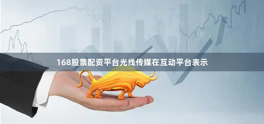 168股票配资平台光线传媒在互动平台表示