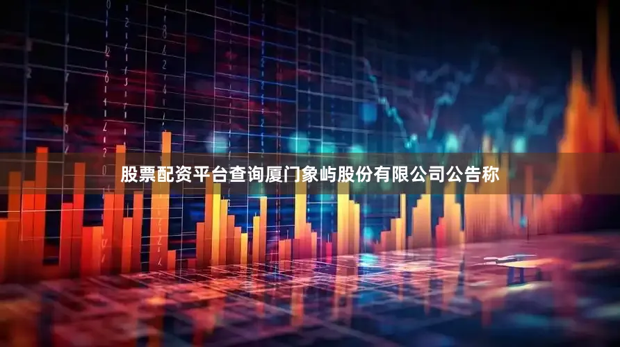 股票配资平台查询厦门象屿股份有限公司公告称