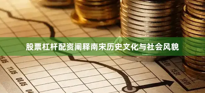 股票杠杆配资阐释南宋历史文化与社会风貌