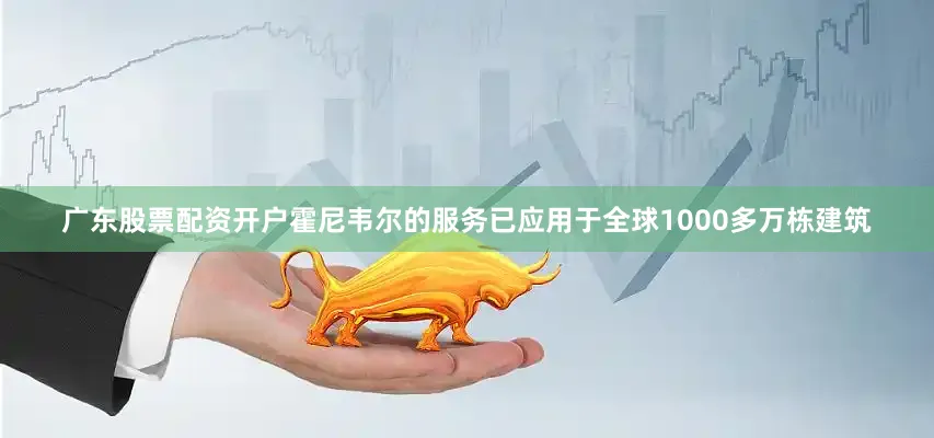 广东股票配资开户霍尼韦尔的服务已应用于全球1000多万栋建筑