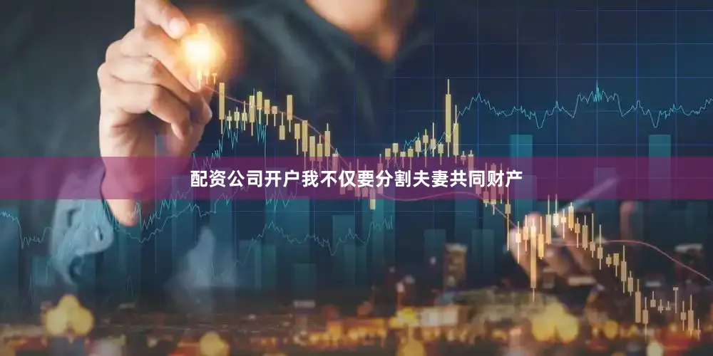配资公司开户我不仅要分割夫妻共同财产