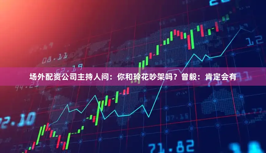 场外配资公司主持人问：你和玲花吵架吗？曾毅：肯定会有