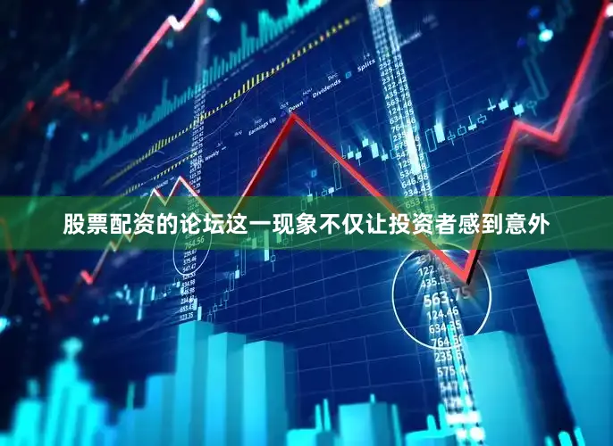 股票配资的论坛这一现象不仅让投资者感到意外