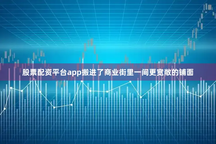 股票配资平台app搬进了商业街里一间更宽敞的铺面