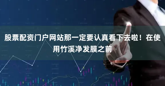 股票配资门户网站那一定要认真看下去啦！在使用竹溪净发膜之前