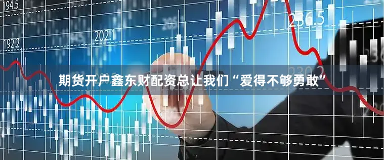 期货开户鑫东财配资总让我们“爱得不够勇敢”