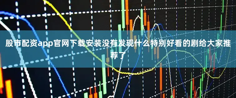 股市配资app官网下载安装没有发现什么特别好看的剧给大家推荐了