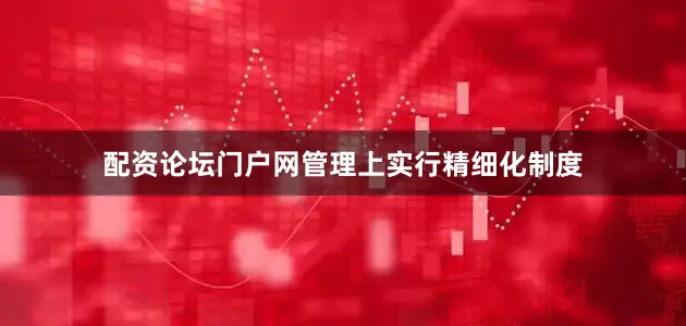 配资论坛门户网管理上实行精细化制度