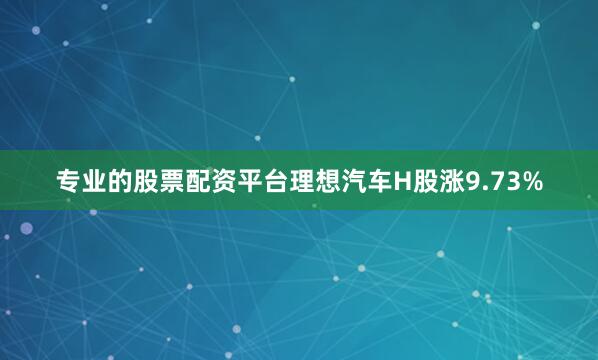 专业的股票配资平台理想汽车H股涨9.73%
