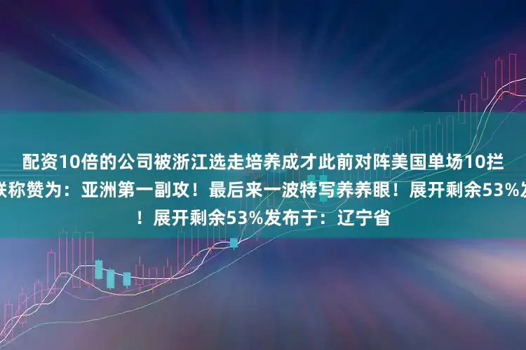 配资10倍的公司被浙江选走培养成才此前对阵美国单场10拦可是让国际排联称赞为：亚洲第一副攻！最后来一波特写养养眼！展开剩余53%发布于：辽宁省