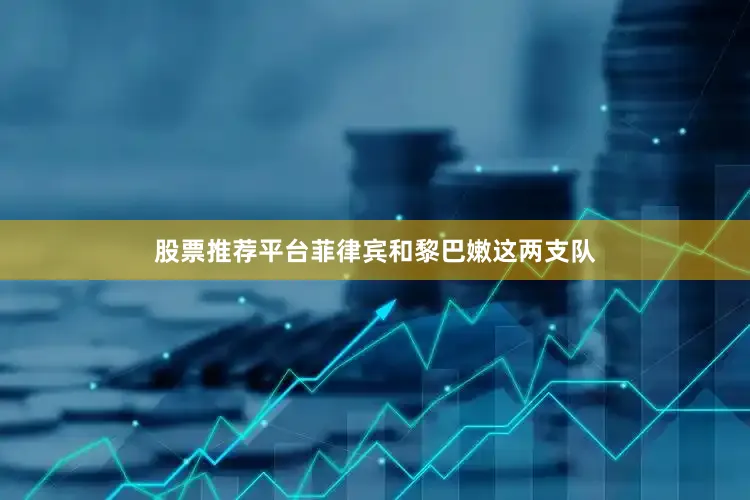 股票推荐平台菲律宾和黎巴嫩这两支队
