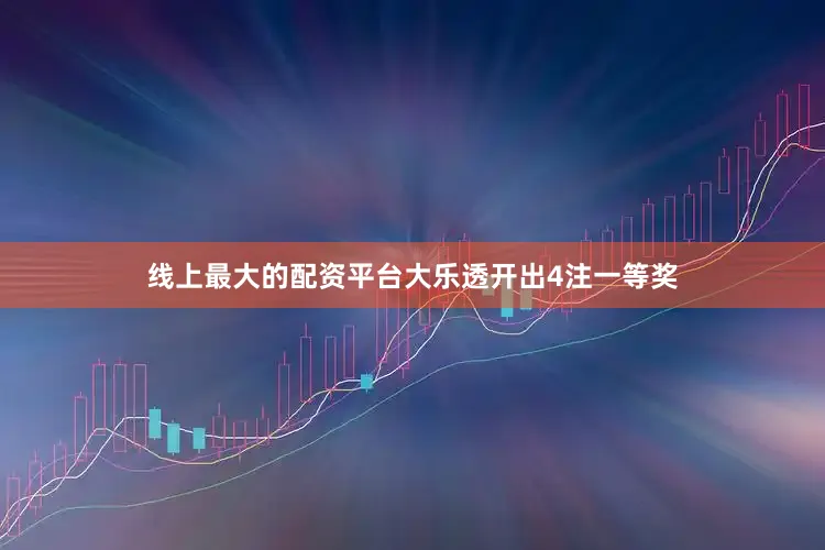 线上最大的配资平台大乐透开出4注一等奖