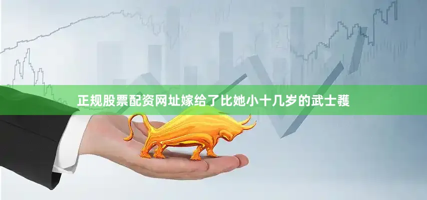 正规股票配资网址嫁给了比她小十几岁的武士彟