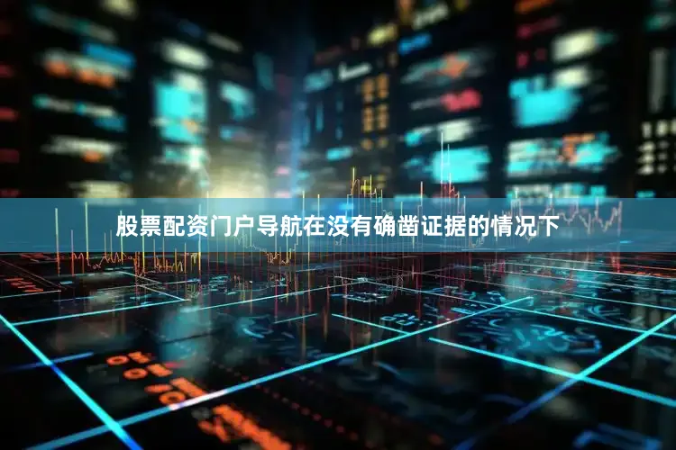 股票配资门户导航在没有确凿证据的情况下