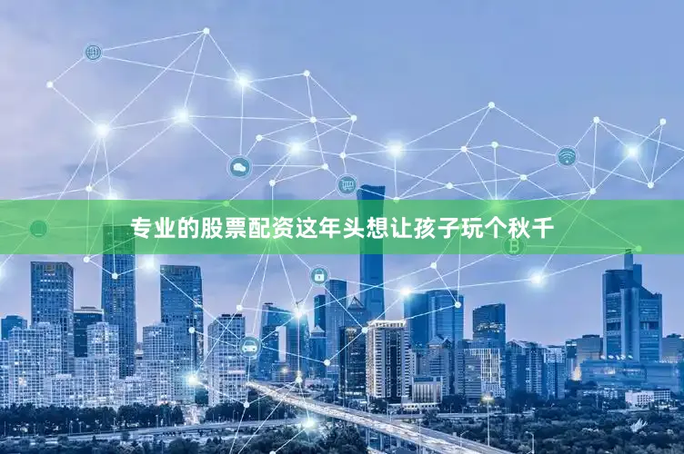 专业的股票配资这年头想让孩子玩个秋千