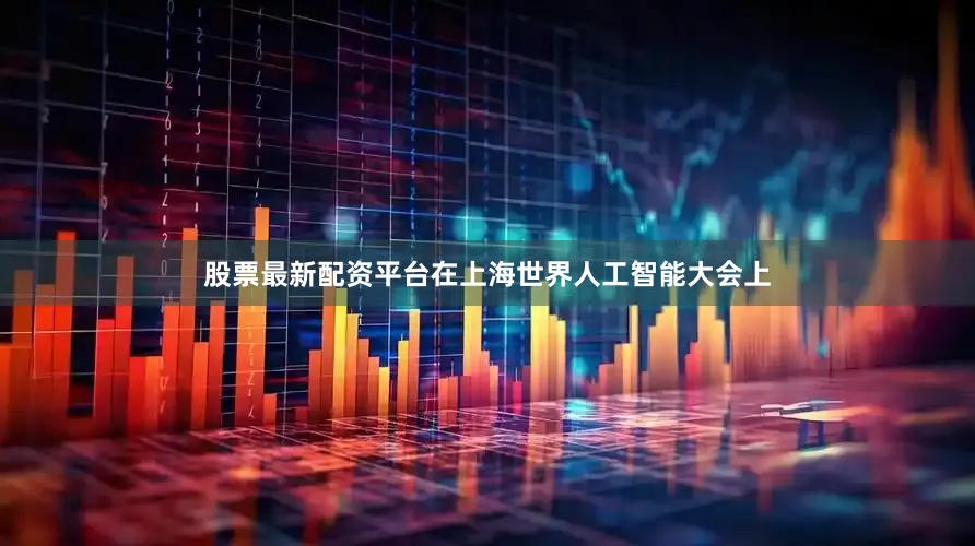 股票最新配资平台在上海世界人工智能大会上