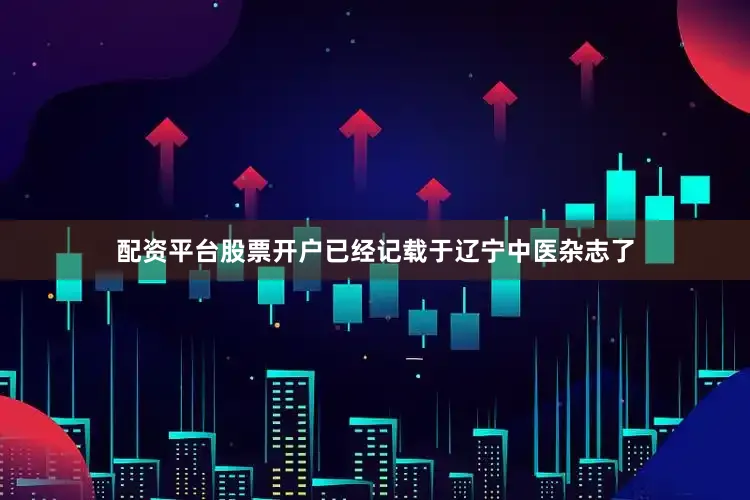 配资平台股票开户已经记载于辽宁中医杂志了