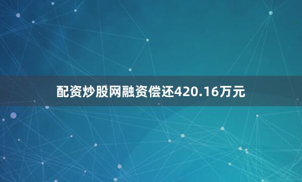 配资炒股网融资偿还420.16万元