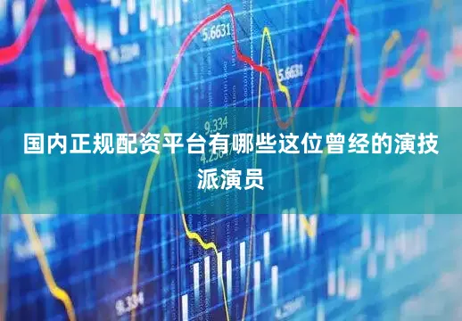 国内正规配资平台有哪些这位曾经的演技派演员