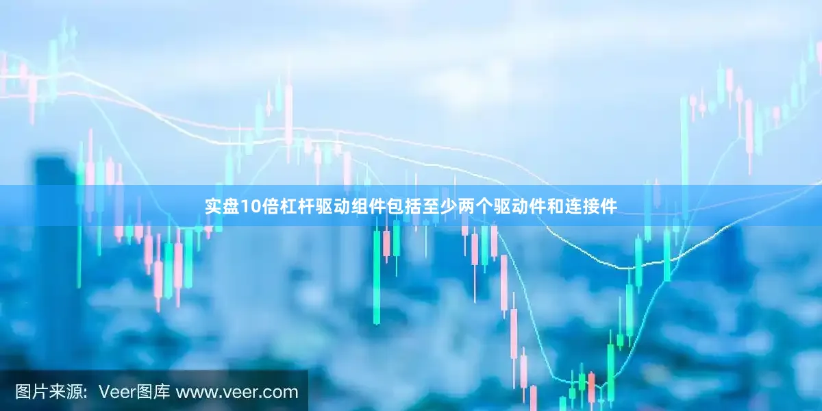 实盘10倍杠杆驱动组件包括至少两个驱动件和连接件