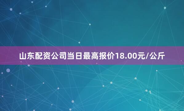 山东配资公司当日最高报价18.00元/公斤