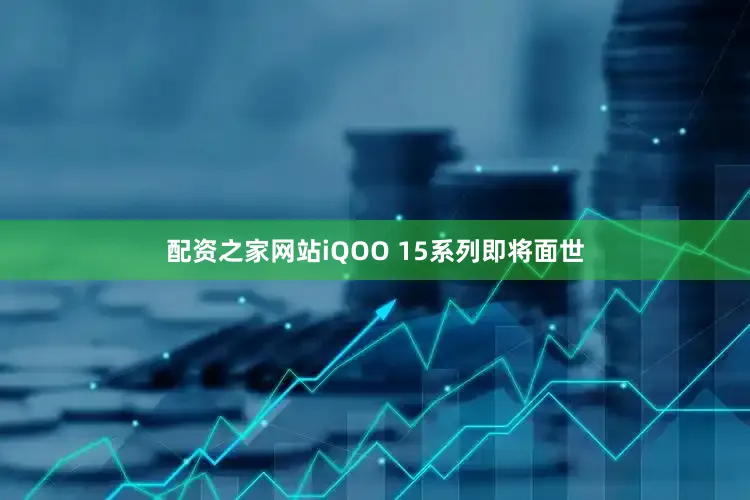 配资之家网站iQOO 15系列即将面世