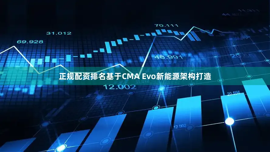 正规配资排名基于CMA Evo新能源架构打造