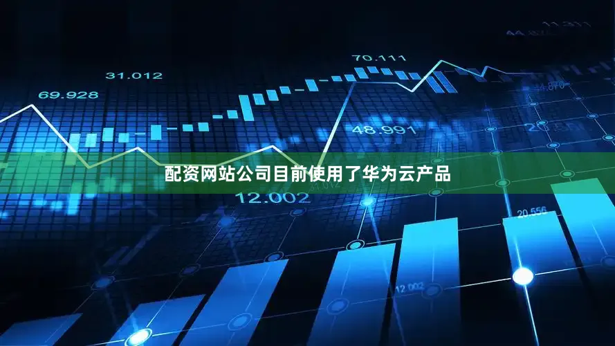 配资网站公司目前使用了华为云产品