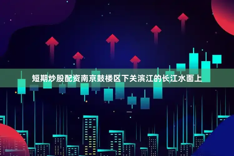短期炒股配资南京鼓楼区下关滨江的长江水面上