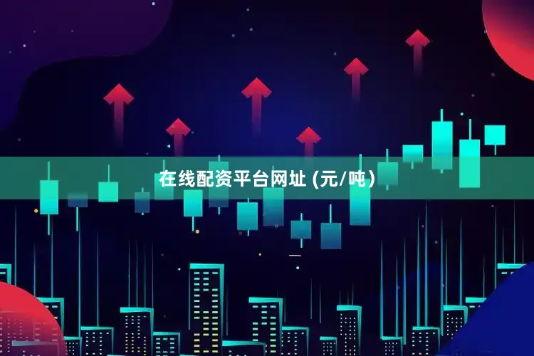 在线配资平台网址 (元/吨）