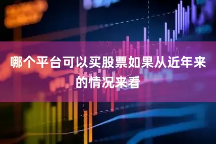 哪个平台可以买股票如果从近年来的情况来看